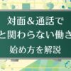 対面＆通話で人と関わらない働き方：始め方