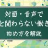 対面・音声で人と関わらない働き方：始め方